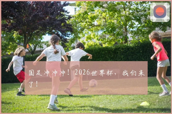 国足冲冲冲！2026世界杯，我们来了！