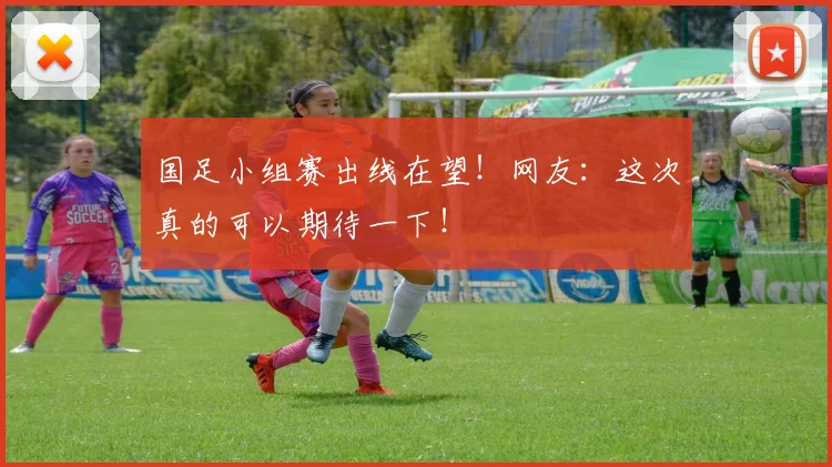 国足小组赛出线在望!网友:这次真的可以期待一下!