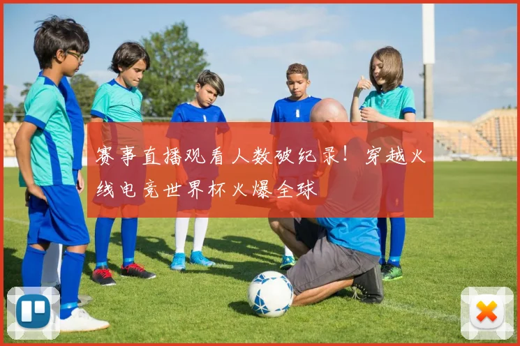 赛事直播观看人数破纪录!穿越火线电竞世界杯火爆全球