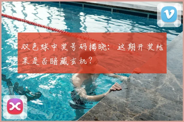 双色球中奖号码揭晓：这期开奖结果是否暗藏玄机？