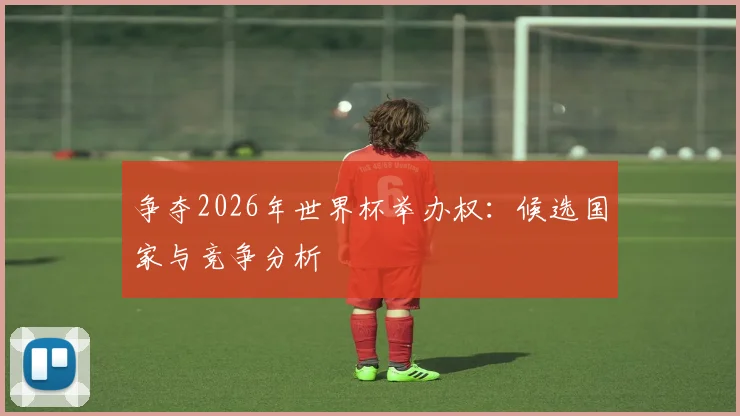 争夺2026年世界杯举办权:候选国家与竞争分析