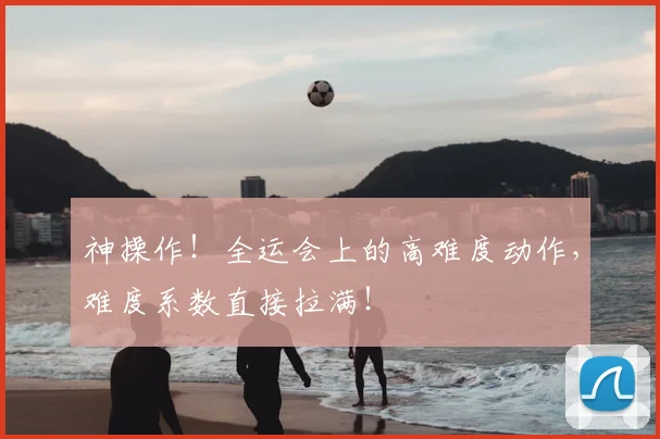 神操作！全运会上的高难度动作，难度系数直接拉满！