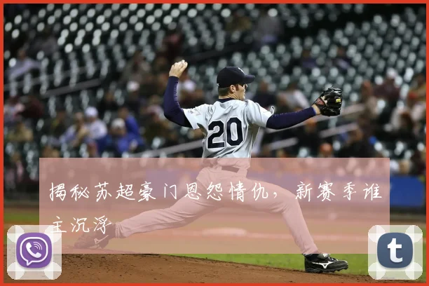 揭秘苏超豪门恩怨情仇，新赛季谁主沉浮
