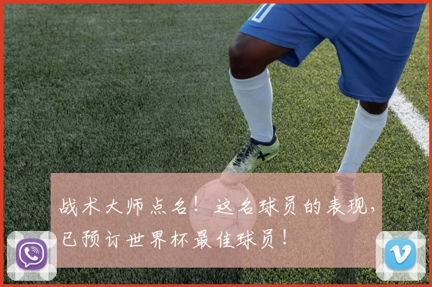战术大师点名！这名球员的表现，已预订世界杯最佳球员！