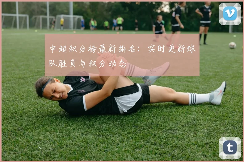 中超积分榜最新排名：实时更新球队胜负与积分动态