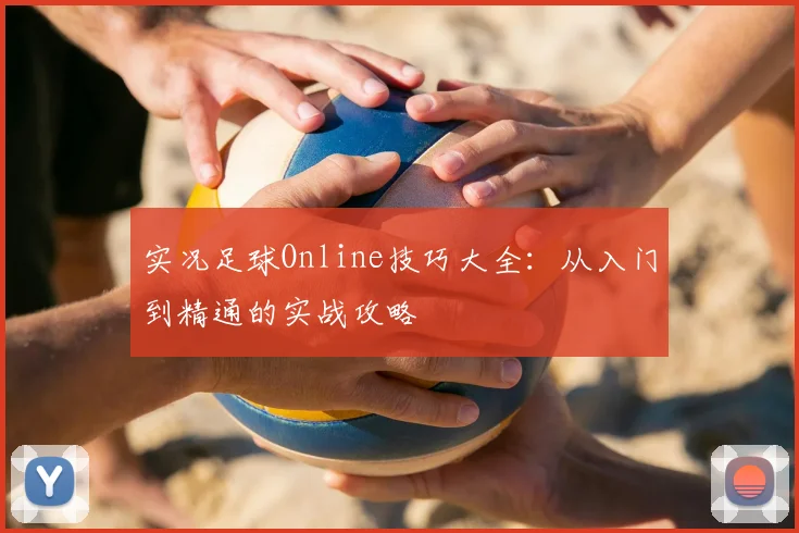 实况足球Online技巧大全:从入门到精通的实战攻略