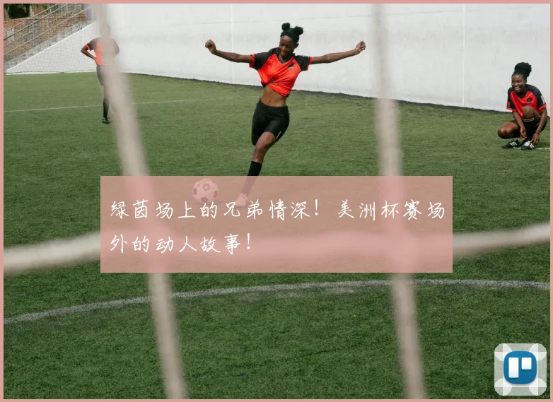 绿茵场上的兄弟情深！美洲杯赛场外的动人故事！