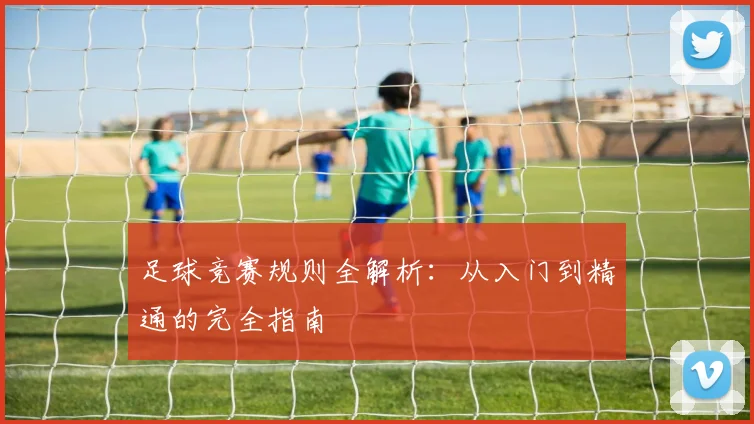 足球竞赛规则全解析:从入门到精通的完全指南