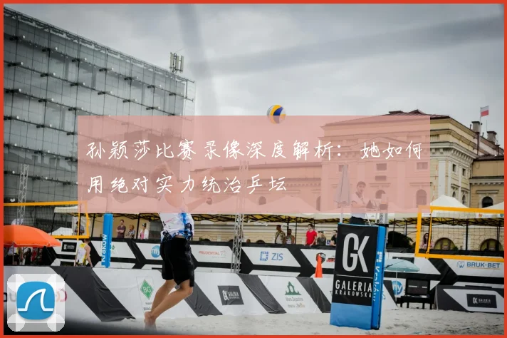 孙颖莎比赛录像深度解析:她如何用绝对实力统治乒坛