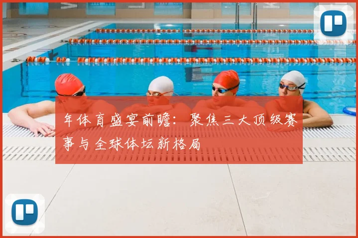 年体育盛宴前瞻:聚焦三大顶级赛事与全球体坛新格局