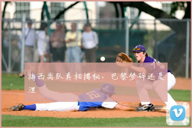 梅西离队真相揭秘，巴黎梦碎还是涅槃
