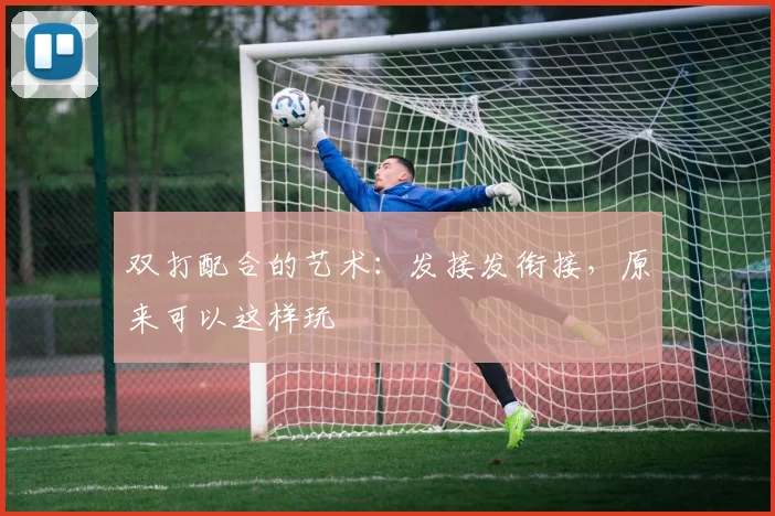 双打配合的艺术：发接发衔接，原来可以这样玩
